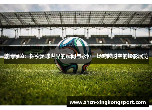 激情绿茵：探索足球世界的瞬间与永恒一场跨越时空的摄影展览