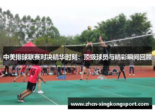 中美排球联赛对决精华时刻:顶级球员与精彩瞬间回顾
