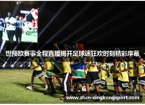 世预欧赛事全程直播揭开足球迷狂欢时刻精彩序幕