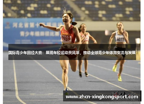 国际青少年田径大赛：展现年轻运动员风采，推动全球青少年体育交流与发展