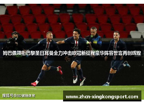 姆巴佩领衔巴黎圣日耳曼全力冲击欧冠新征程豪华阵容誓言再创辉煌