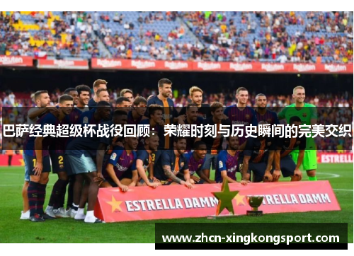 巴萨经典超级杯战役回顾:荣耀时刻与历史瞬间的完美交织