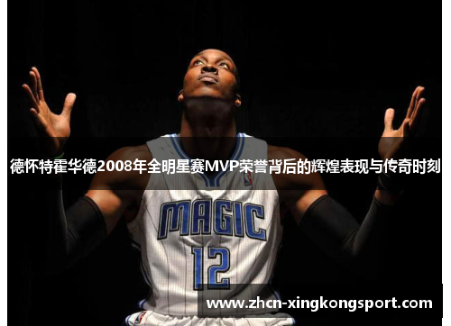 德怀特霍华德2008年全明星赛MVP荣誉背后的辉煌表现与传奇时刻