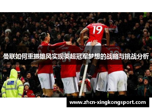 曼联如何重振雄风实现英超冠军梦想的战略与挑战分析