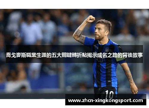 喬戈麥斯職業生涯的五大關鍵轉折點揭示成名之路的背後故事