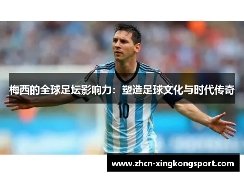 梅西的全球足坛影响力：塑造足球文化与时代传奇