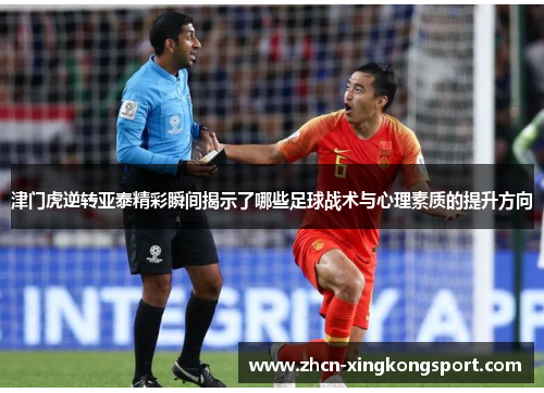 津门虎逆转亚泰精彩瞬间揭示了哪些足球战术与心理素质的提升方向