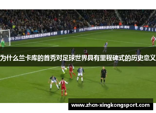 为什么兰卡库的首秀对足球世界具有里程碑式的历史意义
