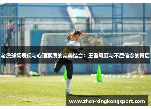 老詹球场表现与心理素质的完美结合:王者风范与不屈信念的背后