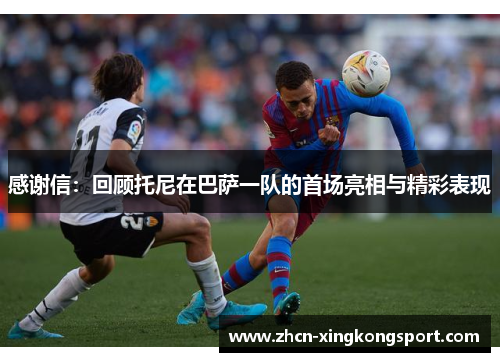 感谢信：回顾托尼在巴萨一队的首场亮相与精彩表现