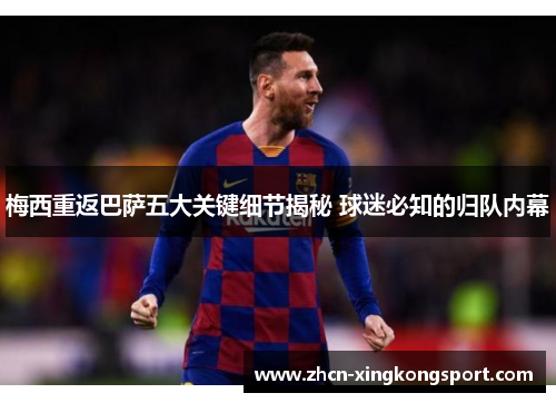 梅西重返巴萨五大关键细节揭秘 球迷必知的归队内幕