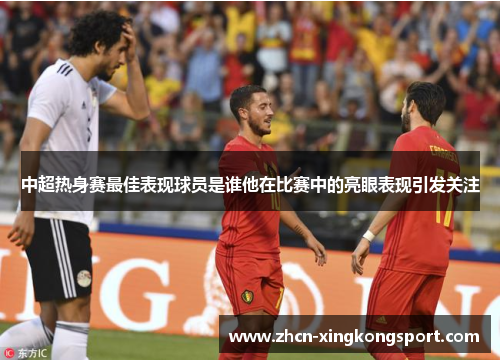 中超热身赛最佳表现球员是谁他在比赛中的亮眼表现引发关注