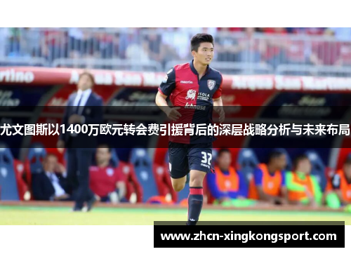 尤文图斯以1400万欧元转会费引援背后的深层战略分析与未来布局