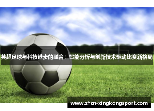 英超足球与科技进步的融合：智能分析与创新技术驱动比赛新格局