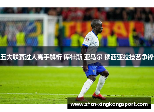 五大联赛过人高手解析 库杜斯 亚马尔 穆西亚拉技艺争锋