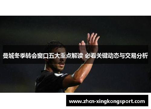 曼城冬季转会窗口五大重点解读 必看关键动态与交易分析