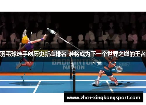 羽毛球选手创历史新高排名 谁将成为下一个世界之巅的王者