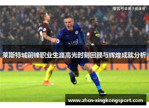 莱斯特城前锋职业生涯高光时刻回顾与辉煌成就分析