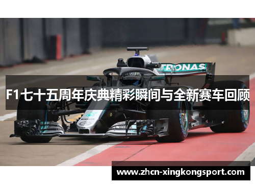 F1七十五周年庆典精彩瞬间与全新赛车回顾