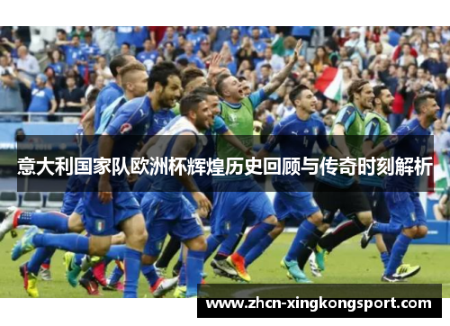 意大利国家队欧洲杯辉煌历史回顾与传奇时刻解析