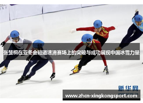 张楚桐在亚冬会短道速滑赛场上的突破与成功展现中国冰雪力量