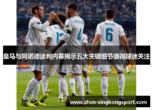 皇马与阿诺德谈判内幕揭示五大关键细节值得球迷关注