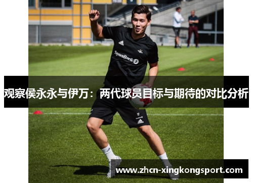 观察侯永永与伊万:两代球员目标与期待的对比分析