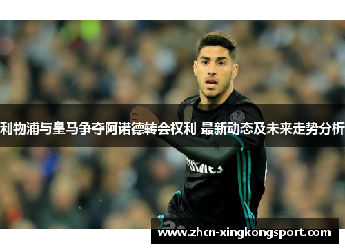 利物浦与皇马争夺阿诺德转会权利 最新动态及未来走势分析