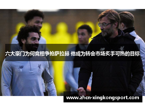 六大豪门为何竞相争抢萨拉赫 他成为转会市场炙手可热的目标