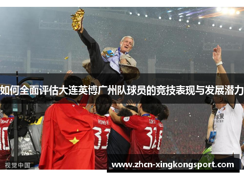 如何全面评估大连英博广州队球员的竞技表现与发展潜力
