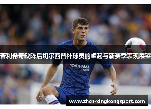 普利希奇缺阵后切尔西替补球员的崛起与新赛季表现展望