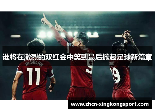 谁将在激烈的双红会中笑到最后掀起足球新篇章