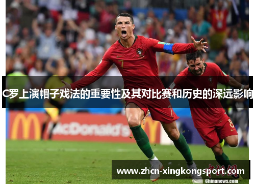 C罗上演帽子戏法的重要性及其对比赛和历史的深远影响