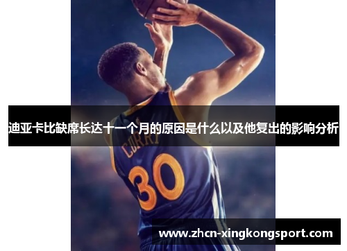 迪亚卡比缺席长达十一个月的原因是什么以及他复出的影响分析