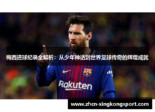 梅西进球纪录全解析：从少年神话到世界足球传奇的辉煌成就