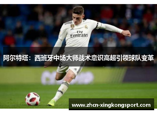 阿尔特塔:西班牙中场大师战术意识高超引领球队变革