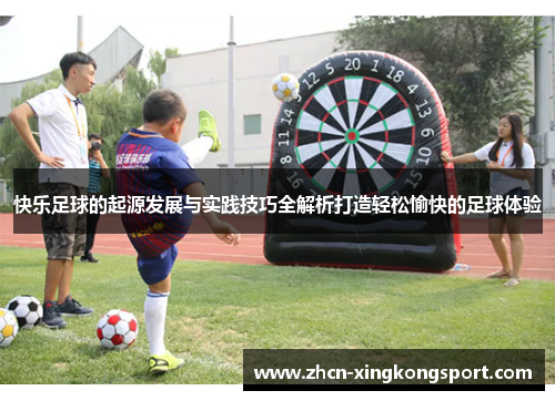 快乐足球的起源发展与实践技巧全解析打造轻松愉快的足球体验