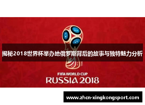 揭秘2018世界杯举办地俄罗斯背后的故事与独特魅力分析