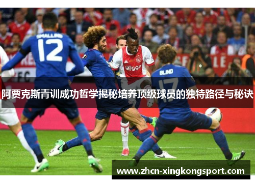 阿贾克斯青训成功哲学揭秘培养顶级球员的独特路径与秘诀