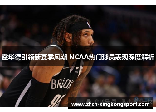 霍华德引领新赛季风潮 NCAA热门球员表现深度解析