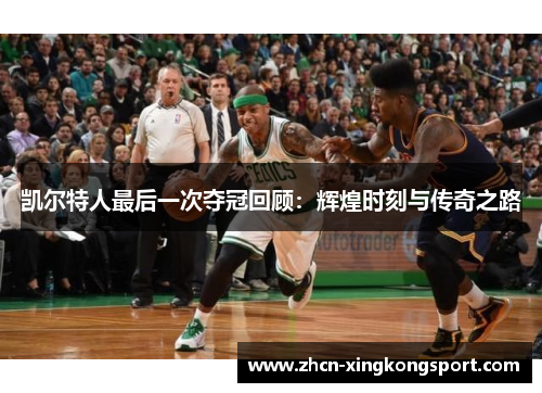 凯尔特人最后一次夺冠回顾：辉煌时刻与传奇之路